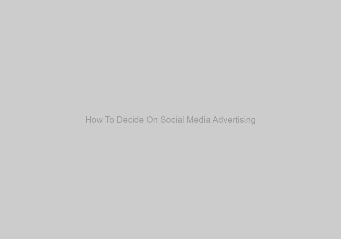 How To Decide On Social Media Advertising